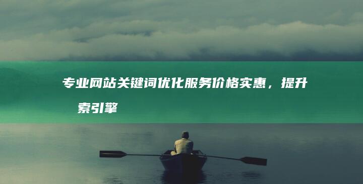 专业网站关键词优化服务价格实惠，提升搜索引擎排名效果