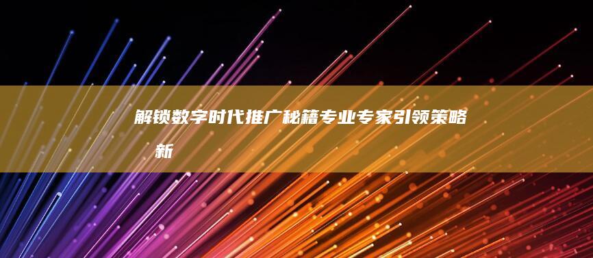 解锁数字时代推广秘籍：专业专家引领策略创新